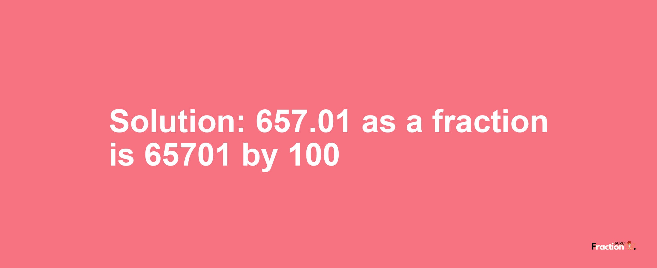 Solution:657.01 as a fraction is 65701/100